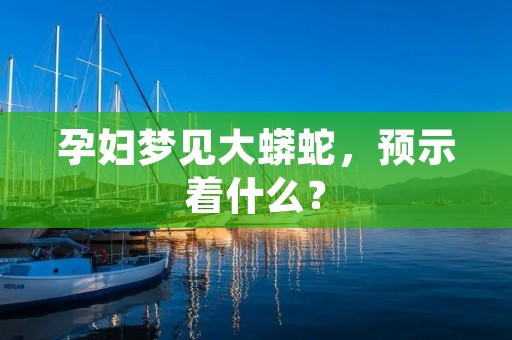 孕妇梦见大蟒蛇,预示着什么?