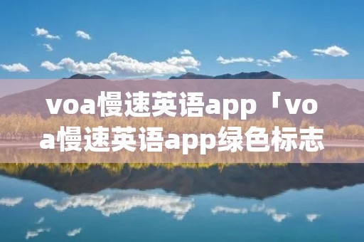 voa慢速英语app「voa慢速英语app绿色标志下载」