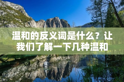 温和的反义词是什么?让我们了解一下几种温和的动物 温和的反义词是什么?让我们了解一下几种温和的动物