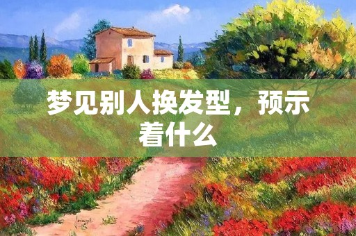 梦见别人换发型,预示着什么