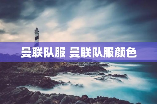 曼联队服 曼联队服颜色