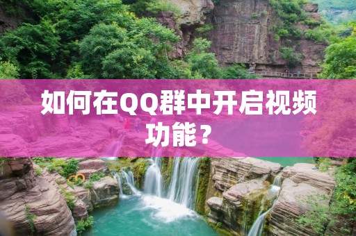 如何在QQ群中开启视频功能? 如何在QQ群中开启视频功能?