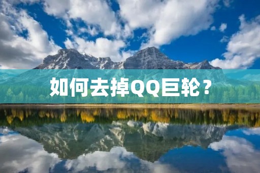 如何去掉QQ巨轮? 如何去掉QQ巨轮?