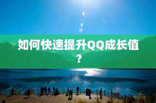 如何快速提升QQ成长值？