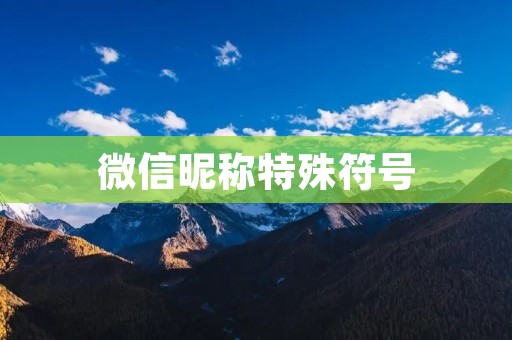 微信昵称特殊符号：让你的昵称更加个性化