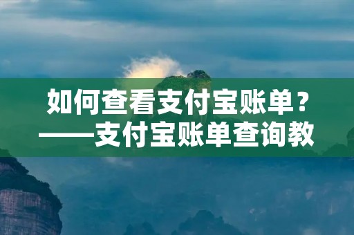 如何查看支付宝账单?——支付宝账单查询教程 如何查看支付宝账单?——支付宝账单查询教程