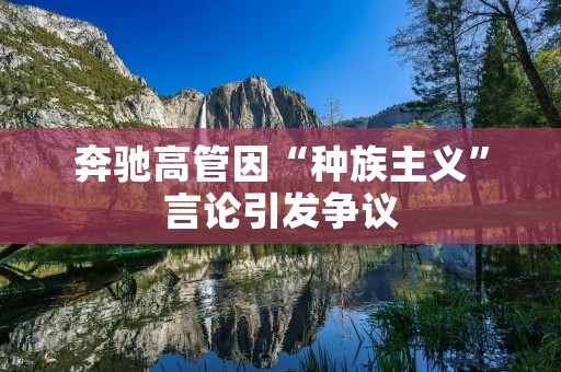 奔驰高管因“种族主义”言论引发争议
