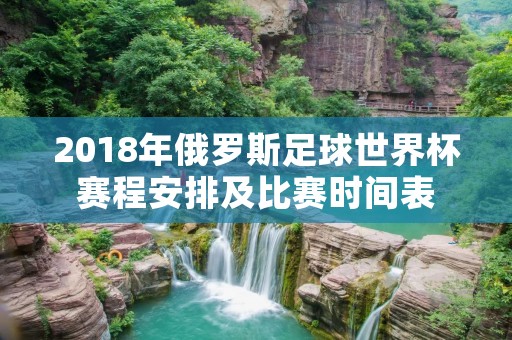2018年俄罗斯足球世界杯赛程安排及比赛时间表 2018年俄罗斯足球世界杯赛程安排及比赛时间表