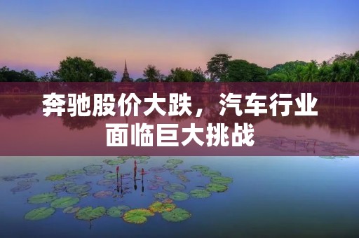 奔驰股价大跌,汽车行业面临巨大挑战 奔驰股价大跌,汽车行业面临巨大挑战