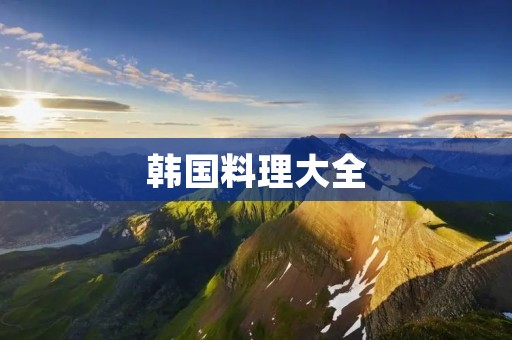 韩国料理大全:10道家庭做法,让你在家也能尝遍正宗韩味 韩国料理大全:10道家庭做法,让你在家也能尝遍正宗韩味