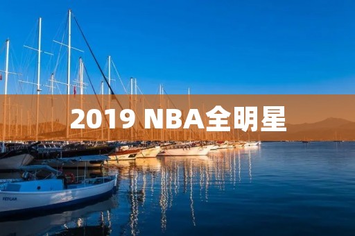 2019 NBA全明星：全明星周末的盛宴