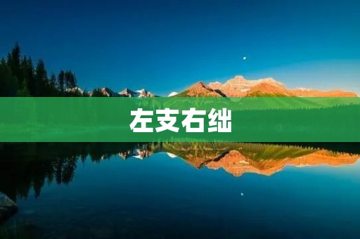 左支右绌:如何应对矛盾重重的困境? 左支右绌:如何应对矛盾重重的困境?
