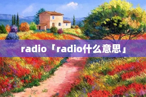 radio「radio什么意思」 radio「radio什么意思」