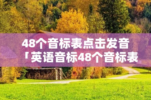 48个音标表点击发音「英语音标48个音标表点读」 48个音标表点击发音「英语音标48个音标表点读」