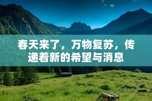 春天来了,万物复苏,传递着新的希望与消息 春天来了,万物复苏,传递着新的希望与消息