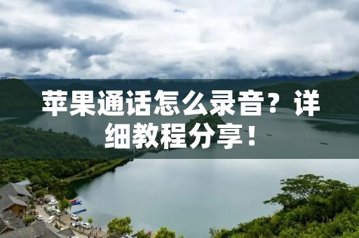 苹果通话怎么录音?详细教程分享! 苹果通话怎么录音?详细教程分享!