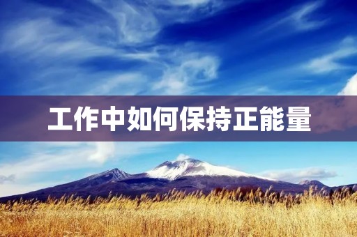 工作中如何保持正能量 工作中如何保持正能量