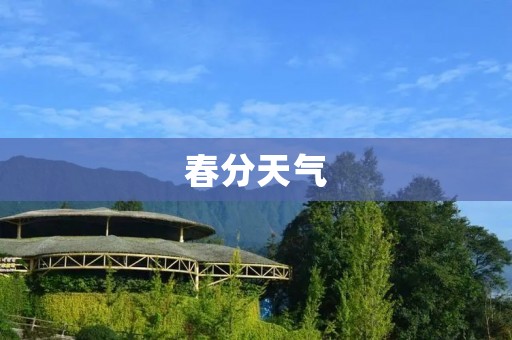 春分天气:气温回升,多变天气增多 春分天气:气温回升,多变天气增多