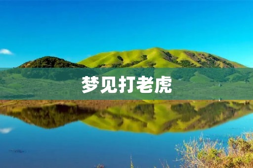 梦见打老虎:预示着什么?