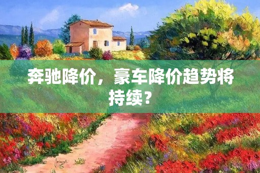 奔驰降价，豪车降价趋势将持续？