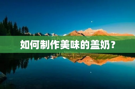 如何制作美味的盖奶？