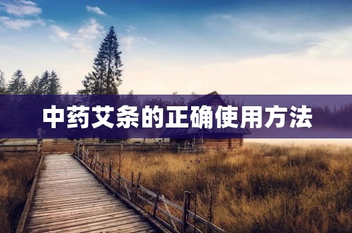 中药艾条的正确使用方法 中药艾条的正确使用方法