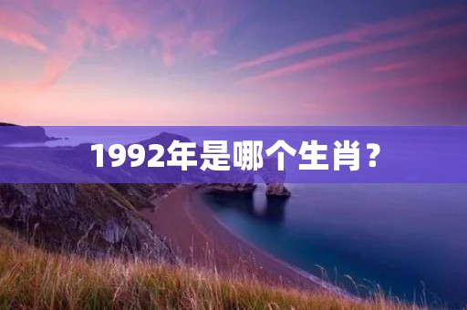 1992年是哪个生肖?