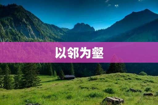 以邻为壑:生态环境保护的重要性 以邻为壑:生态环境保护的重要性