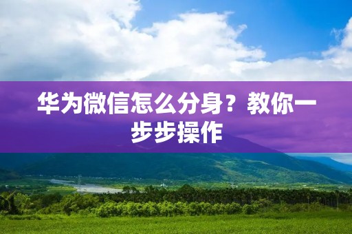 华为微信怎么分身？教你一步步操作