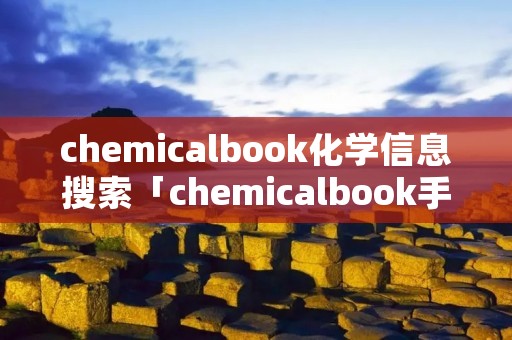 chemicalbook化学信息搜索「chemicalbook手机版化学信息」
