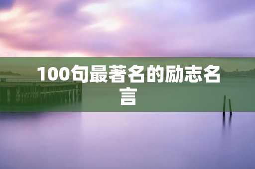 100句最著名的励志名言 100句最著名的励志名言