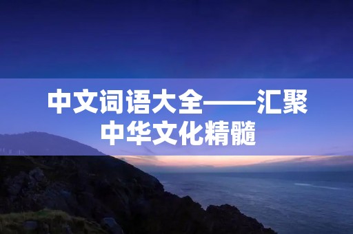 中文词语大全——汇聚中华文化精髓
