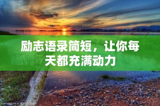 励志语录简短,让你每天都充满动力 励志语录简短,让你每天都充满动力