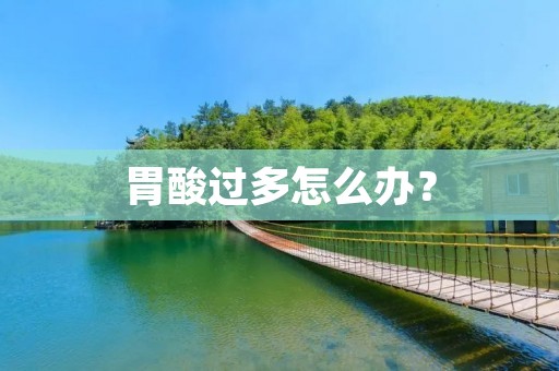 胃酸过多怎么办? 胃酸过多怎么办?