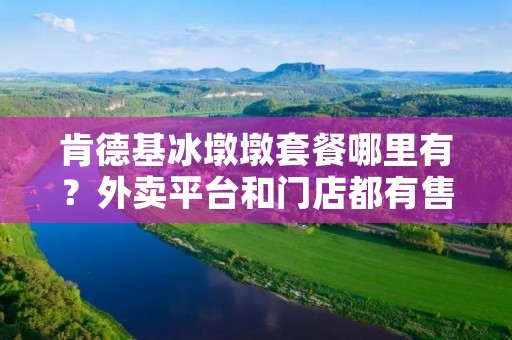 肯德基冰墩墩套餐哪里有?外卖平台和门店都有售卖!