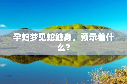 孕妇梦见蛇缠身,预示着什么?