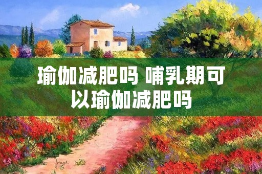 瑜伽减肥吗 哺乳期可以瑜伽减肥吗