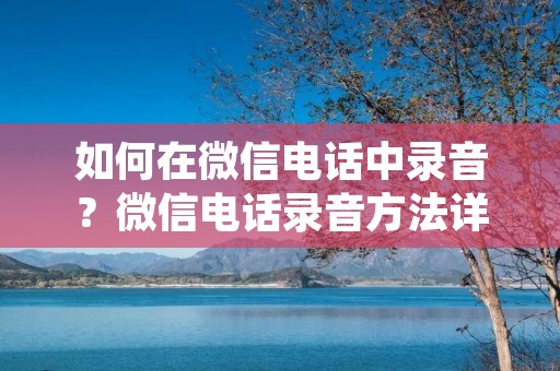 如何在微信**中录音?微信**录音方法详解 如何在微信**中录音?微信**录音方法详解