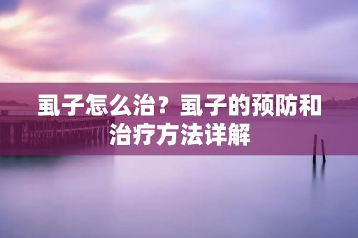 虱子怎么治？虱子的预防和治疗方法详解