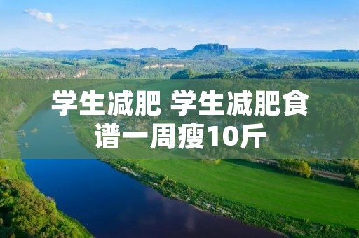 学生减肥 学生减肥食谱一周瘦10斤 学生减肥 学生减肥食谱一周瘦10斤
