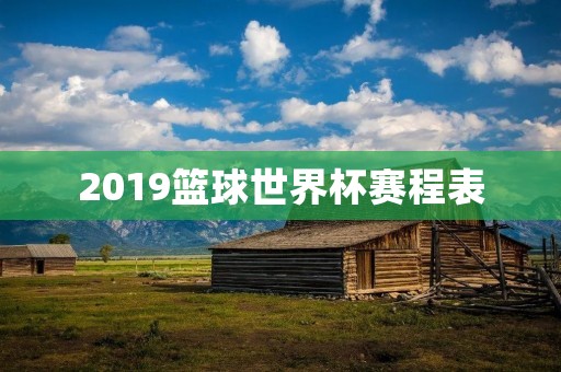 2019篮球世界杯赛程表