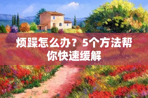 烦躁怎么办?5个方法帮你快速缓解 烦躁怎么办?5个方法帮你快速缓解