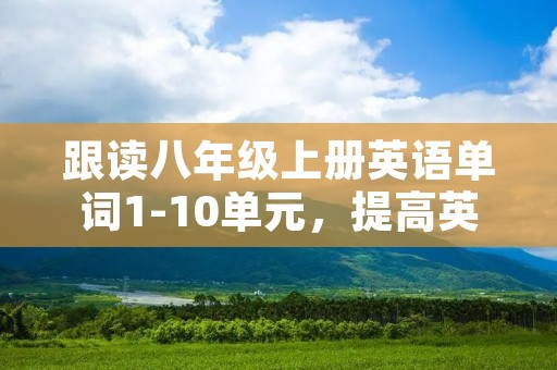 跟读八年级上册英语单词1-10单元，提高英语水平