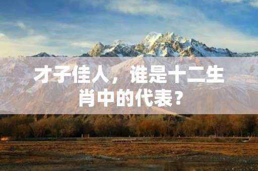 才子佳人，谁是十二生肖中的代表？
