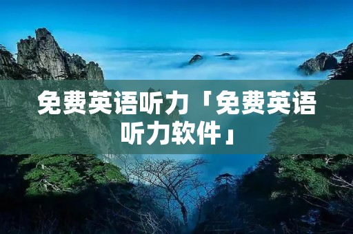 免费英语听力「免费英语听力软件」