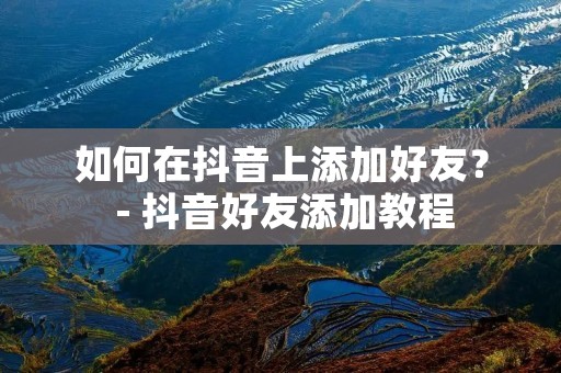 如何在抖音上添加好友? - 抖音好友添加教程 如何在抖音上添加好友? - 抖音好友添加教程