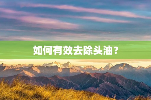 如何有效去除头油? 如何有效去除头油?