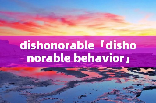 dishonorable「dishonorable behavior」