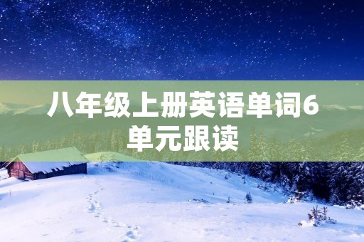 八年级上册英语单词6单元跟读 八年级上册英语单词6单元跟读