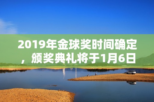 2019年金球奖时间确定，颁奖典礼将于1月6日举行
